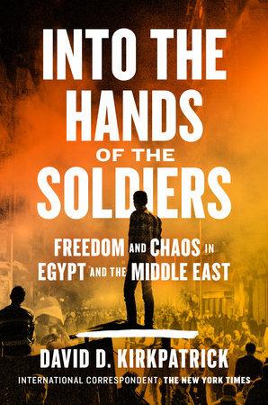 Into the Hands of the Soldiers, by David Kirkpatrick As New York Times bureau chief in from 2011 through 2015, Kirkpatrick witnessed the political and social upheaval of the country first hand.