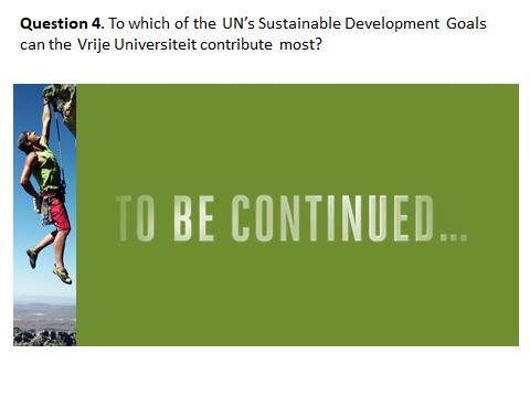 Question 3. To which of the UN s Sustainable Development Goals can the Vrije Universiteit contribute most? OK, so know you have a slightly better idea where we stand at the moment.