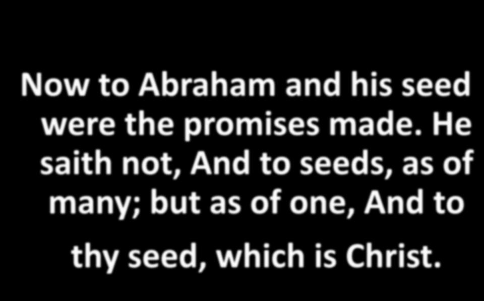 Now to Abraham and his seed were the promises made.