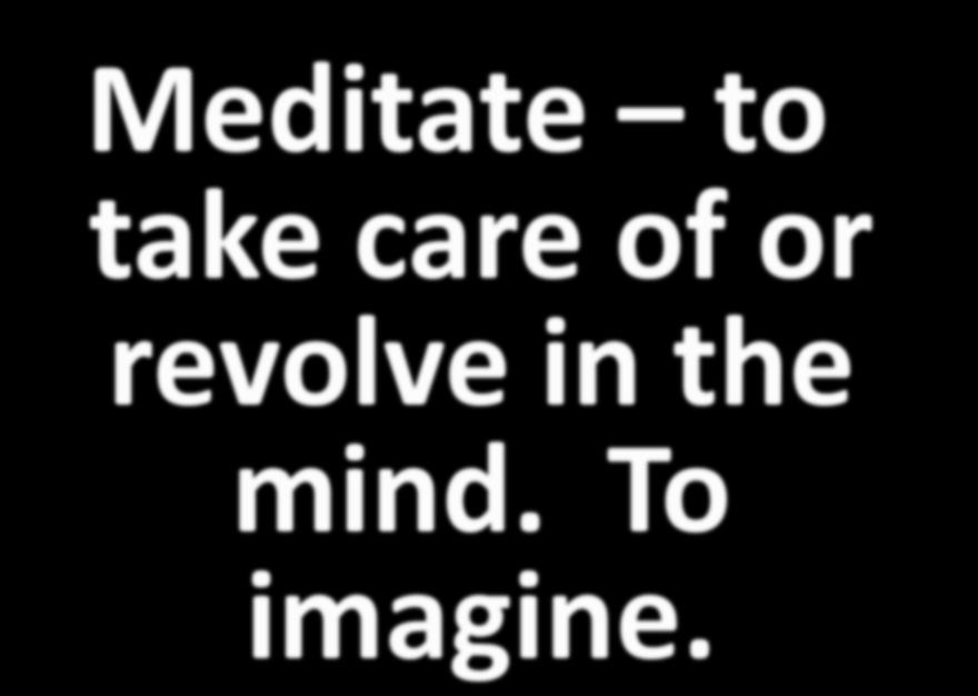 Meditate to take care of or