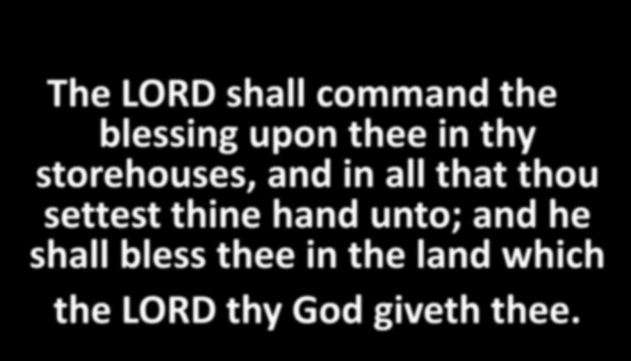 The LORD shall command the blessing upon thee in thy storehouses, and in all that thou