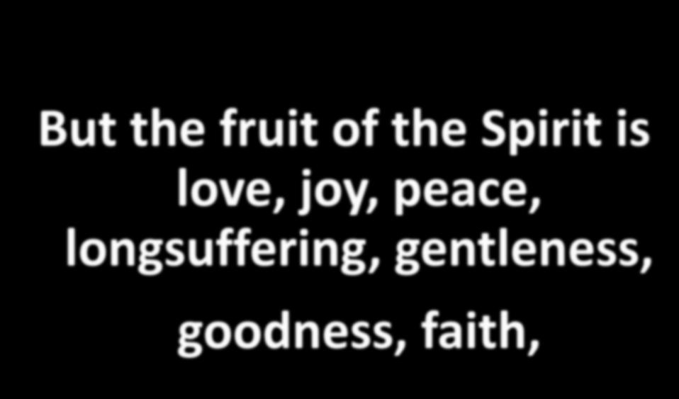 But the fruit of the Spirit is love, joy,