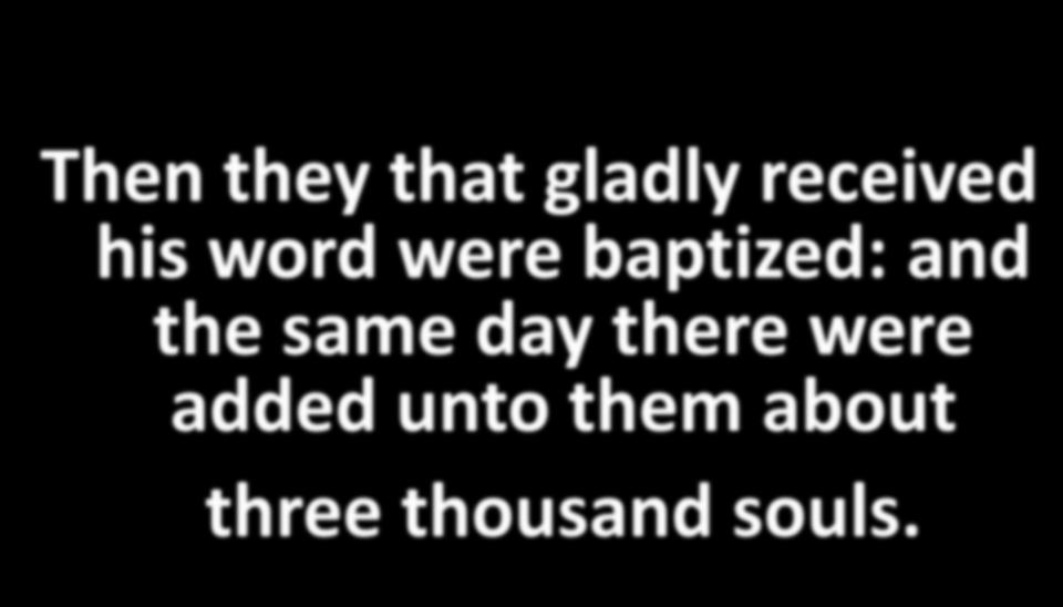 Then they that gladly received his word were baptized: and the