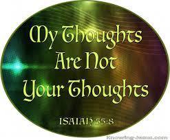 In the book of Isaiah we read, For My thoughts are not your