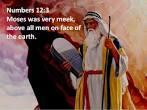 Numbers we read, Now the man Moses was very humble, more