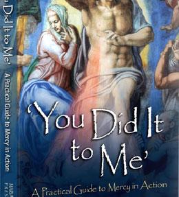 'Y D I M ' M A B S You Did It to Me is a practical guide to Mercy in Action based upon Fr. Michael E. Gaitley, Marians of Immaculate Conception.