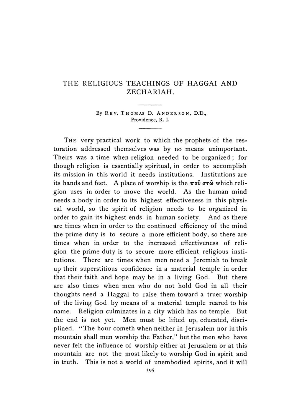 THE RELIGIOUS TEACHINGS OF HAGGAI AND ZECHARIAH. By REV. THOMAS D. ANDERSON, Providence, R. I. D.D., THE very practical work to which the prophets of the restoration addressed themselves was by no means unimportant.