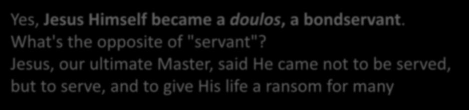 Yes, Jesus Himself became a doulos, a bondservant. What's the opposite of "servant"?