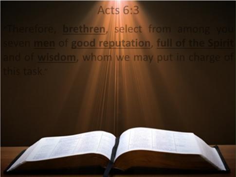 Acts 6:3 Therefore, brethren, select from among you seven men of good reputation, full of the Spirit and of wisdom, whom we may put in charge of this task.