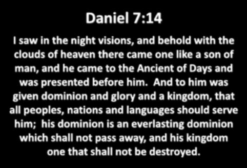 Daniel 7:14 I saw in the night visions, and behold with the clouds of heaven there came one like a son of man, and he came to the Ancient of Days and was presented before him.