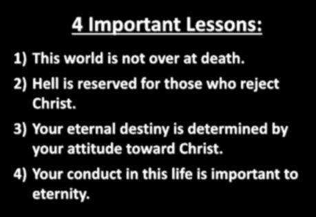 4 Important Lessons: 1) This world is not over at death. 2) Hell is reserved for those who reject Christ.