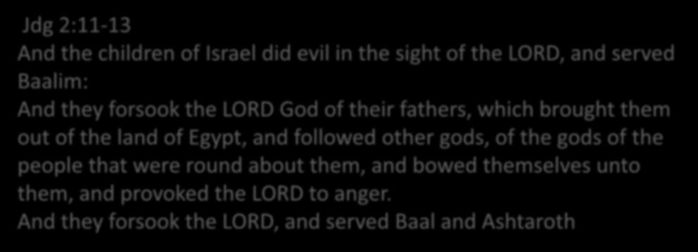 References in the Bible Baal / Baalim - 130 Ashtaroth - 5 Jdg 2:11-13 And the children of Israel did evil in the sight of the LORD, and served Baalim: And they forsook the LORD God of their fathers,