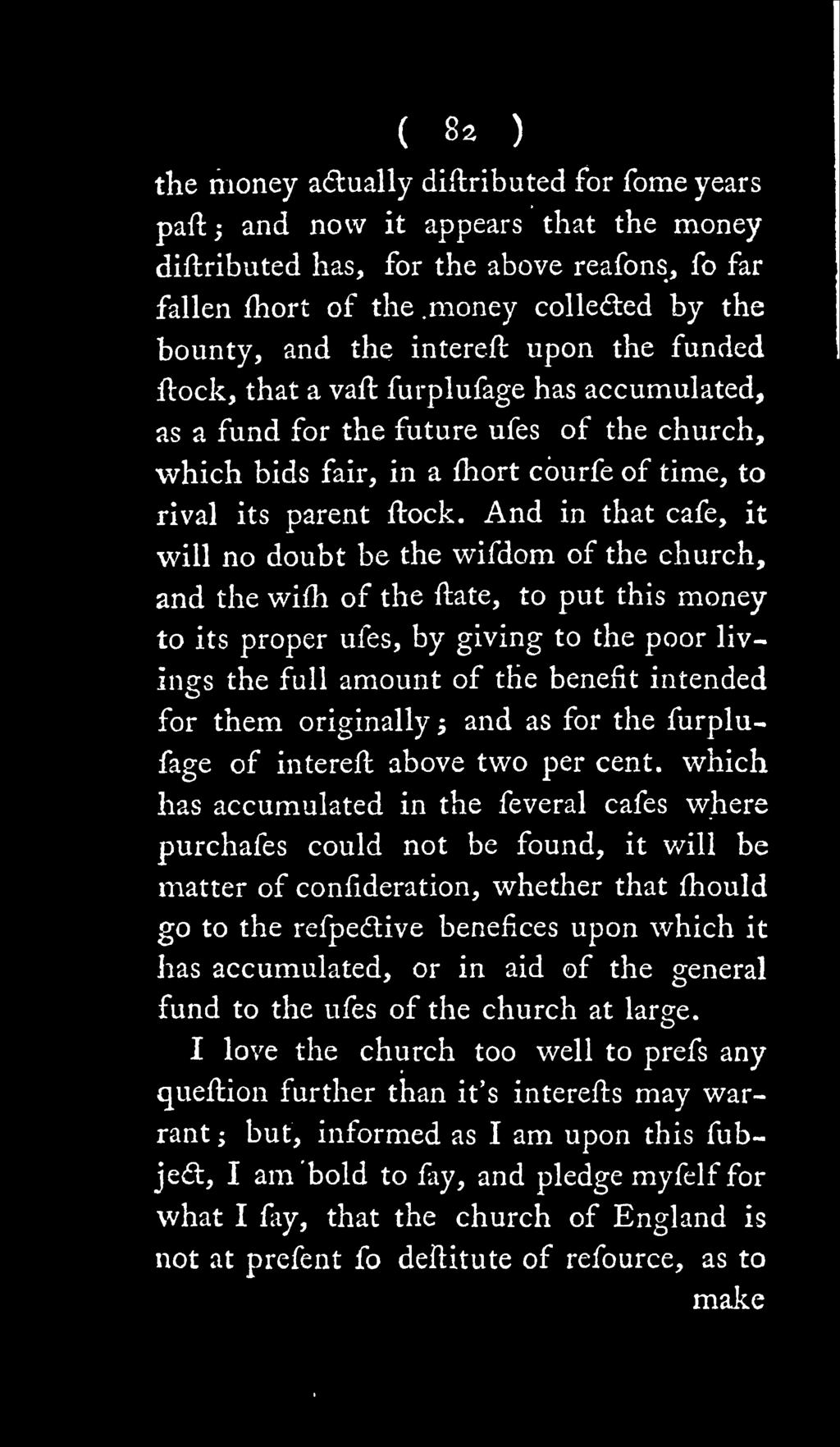 And in that cafe, it will no doubt be the wifdom of the church, and the wifh of the flate, to put this money to its proper ufes, by giving to the poor livings the full amount of the benefit intended