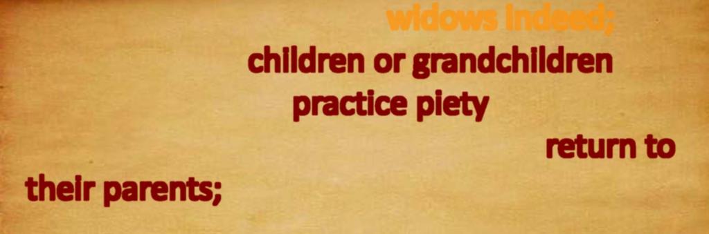 1 Timothy 5 3 Honor widows who are 4 but if any widow has children or grandchildren, they must first learn to practice piety in regard to their own family and to make some return to their parents;