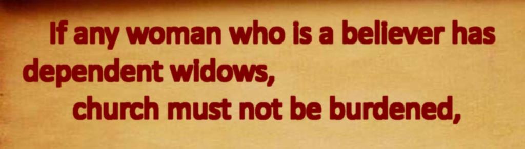 1 Timothy 5 16 If any woman who is a believer has dependent widows, she must assist them and the church must not be burdened, so that it may assist those who are widows indeed.