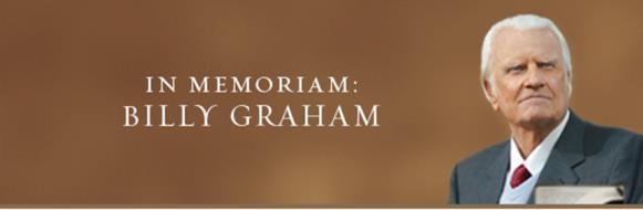 Dear Friend, My father, Billy Graham, went into the presence of the Lord on February 21, 2018.