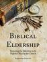 Biblical Eldership. Restoring the Eldership to Its Rightful Place in the Church