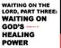 WAITING ON THE LORD, PART THREE: WAITING ON GOD S JOHN 5:1-17 HEALING POWER