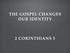 THE GOSPEL CHANGES OUR IDENTITY 2 CORINTHIANS 5