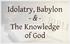 Idolatry, Babylon. -&The Knowledge of God
