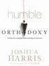 HARRIS JOSHUA. Humble Orthodoxy. Holding the Truth High Without Putting People Down. Joshua Harris. Multnomah