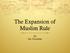 The Expansion of Muslim Rule. By Ms. Escalante