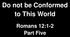 Do not be Conformed to This World. Romans 12:1-2 Part Five