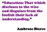 Education: That which discloses to the wise and disguises from the foolish their lack of understanding. Ambrose Bierce