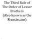 The Third Rule of The Order of Lesser Brothers (Also known as the Franciscans)