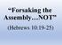 Forsaking the Assembly NOT. (Hebrews 10:19-25)