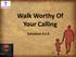 Walk Worthy Of Your Calling. Ephesians 4:1-3