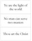 Ye are the light of the world. No man can serve two masters. Thou art the Christ