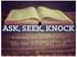 ASK, SEEK, KNOCK. Answering your questions about. life, the Bible, and God