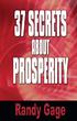 Prosperity. 37 Secrets About. A revealing look at how you manifest wealth. By Randy Gage