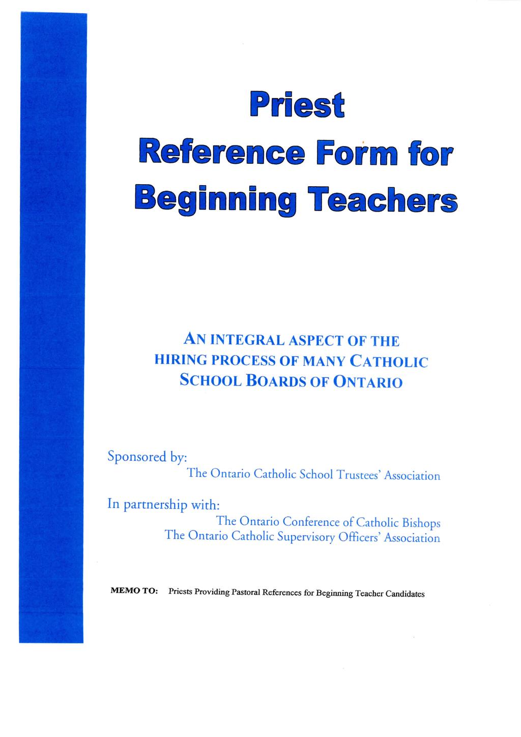 Priest Reference Form for Beginning Teachers AN INTEGRAL ASPECT OF THE HIRING PROCESS OF MANY CATHOLIC SCHOOL BOARDS OF ONTARIO Sponsored by: The Ontario Catholic School Trustees' Association In