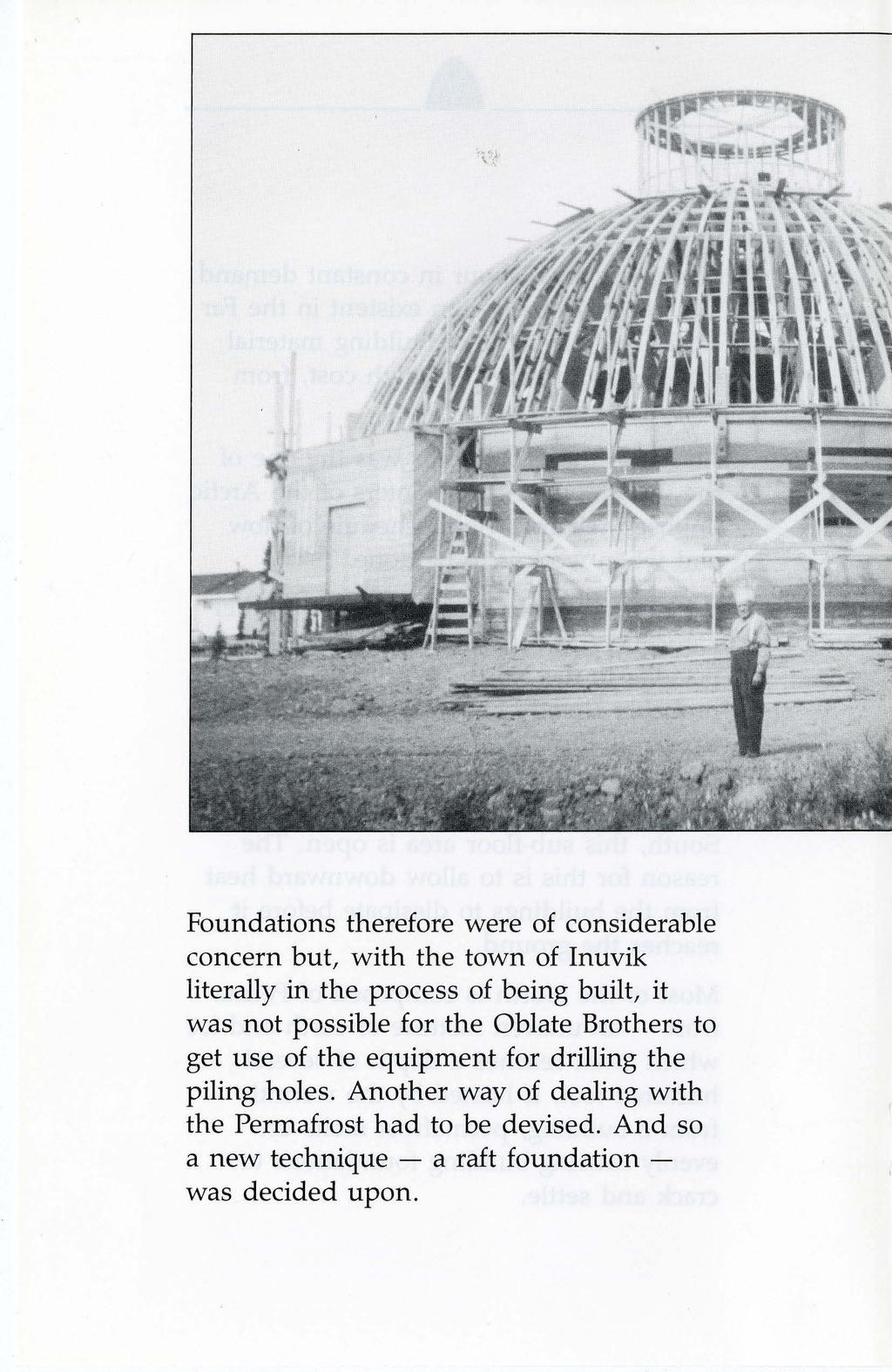 Foundations therefore were of considerable concern but, with the town of Inuvik literally in the process of being built, it was not possible for the Oblate Brothers to get