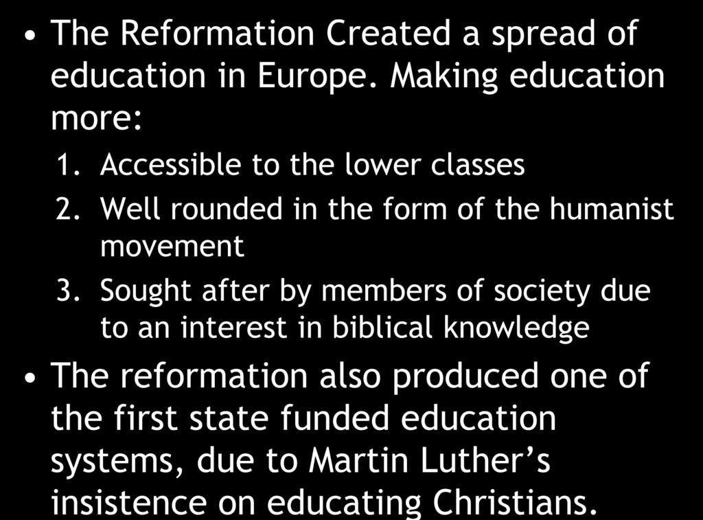 Education Advances The Reformation Created a spread of education in Europe. Making education more: 1. Accessible to the lower classes 2. Well rounded in the form of the humanist movement 3.