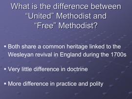 Slide 4 Both the United Methodist Church (commonly referred to as Methodist) and the Free Methodist Church share a common heritage, hearkening back to the Wesleyan revival in England during the