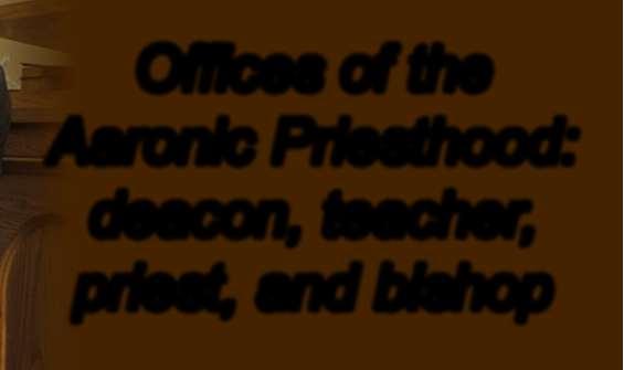 Offices of the Aaronic Priesthood: deacon,