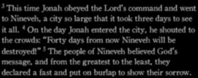 Jonah 3:3-5 (NLT) 3 This time Jonah obeyed the Lord s command and went to Nineveh, a city so large that it took three days to see it all.