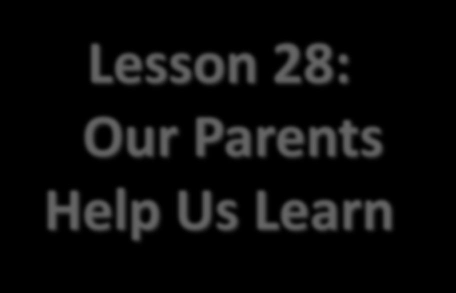 Lesson 28: Our Parents Help Us Learn Lesson 28: Our