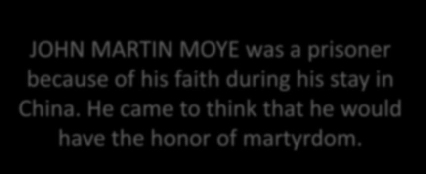 JOHN MARTIN MOYE was a prisoner because of his faith during his stay in China.