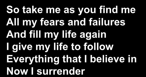 So take me as you find me All my fears and failures And fill my life again I