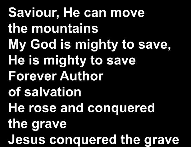 Saviour, He can move the mountains My God is mighty to save, He is mighty to save Forever