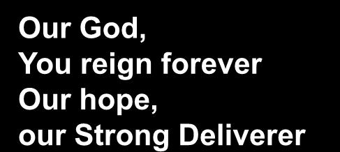 Our God, You reign forever Our hope,