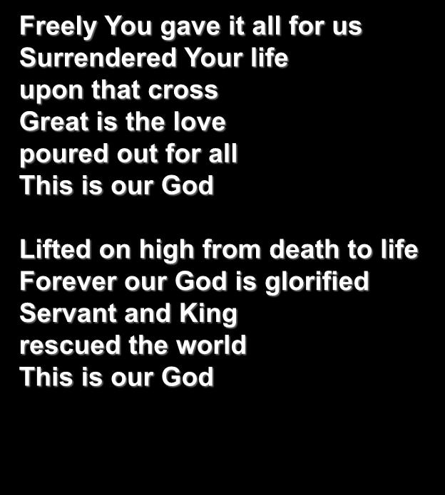 Freely You gave it all for us Surrendered Your life upon that cross Great is the love poured out for all This is our
