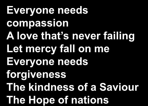 Everyone needs compassion A love that s never failing Let mercy fall on me