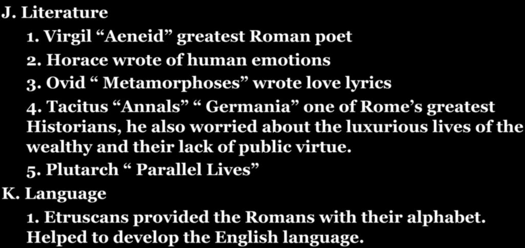 SECTION 4: ROMAN SOCIETY AND CULTURE J. Literature 1. Virgil Aeneid greatest Roman poet 2. Horace wrote of human emotions 3. Ovid Metamorphoses wrote love lyrics 4.