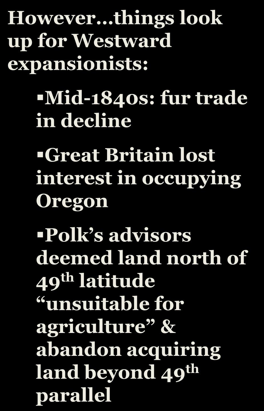 However things look up for Westward expansionists: Mid-1840s: fur trade in decline Great Britain lost interest in occupying