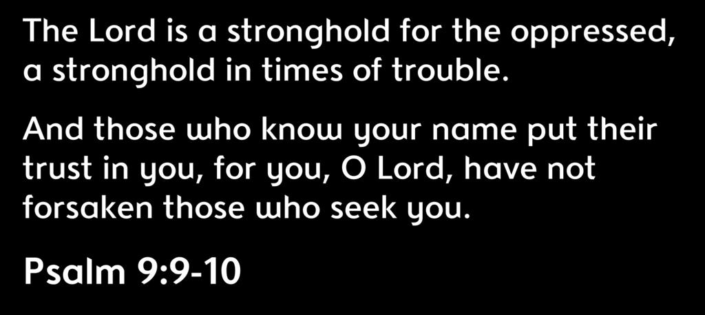 The Lord is a stronghold for the oppressed, a stronghold in times of trouble.